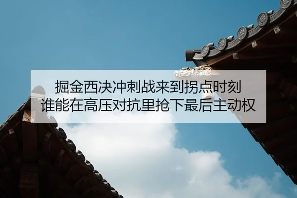 掘金西决冲刺战来到拐点时刻 谁能在高压对抗里抢下最后主动权