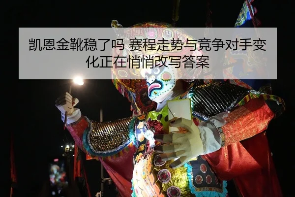凯恩金靴稳了吗 赛程走势与竞争对手变化正在悄悄改写答案